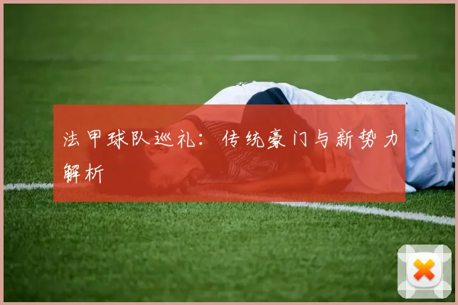 法甲球队巡礼:传统豪门与新势力解析