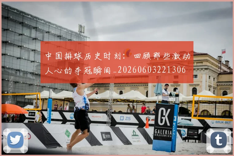 中国排球历史时刻:回顾那些激动人心的夺冠瞬间_20260603221306