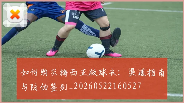 如何购买梅西正版球衣:渠道指南与防伪鉴别_20260522160527