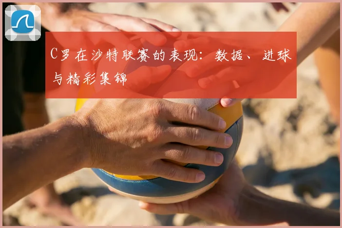 C罗在沙特联赛的表现：数据、进球与精彩集锦