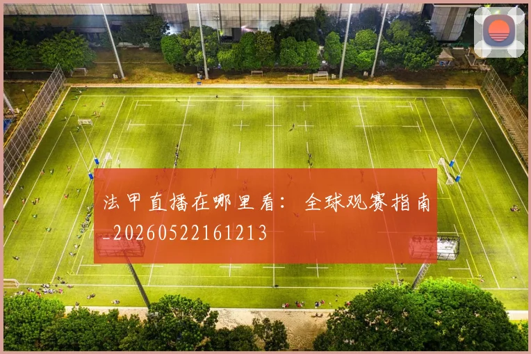 法甲直播在哪里看：全球观赛指南_20260522161213