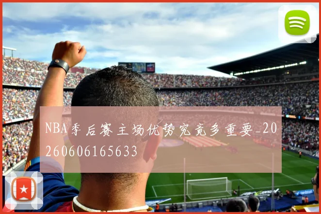 NBA季后赛主场优势究竟多重要_20260606165633