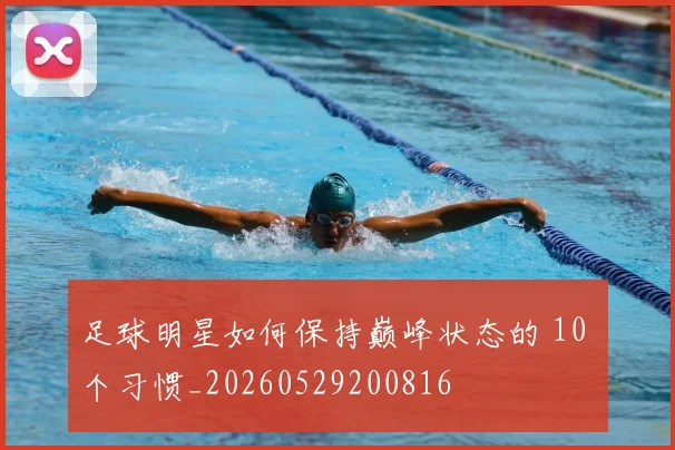 足球明星如何保持巅峰状态的 10 个习惯_20260529200816