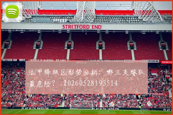 法甲降级区形势分析：哪三支球队最危险？_20260528193514