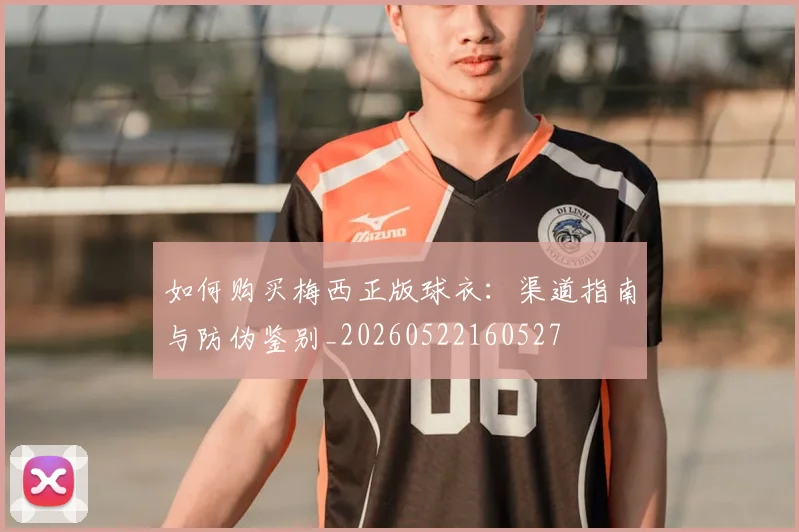 如何购买梅西正版球衣:渠道指南与防伪鉴别_20260522160527